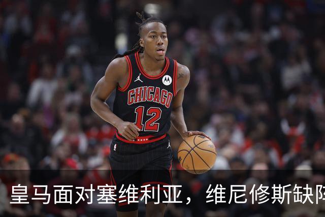 皇马面对塞维利亚，维尼修斯缺阵挑战不减